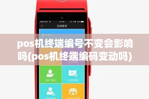 pos机终端编号不变会影响吗(pos机终端编码变动吗)