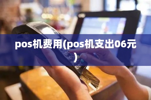 pos机费用(pos机支出06元)