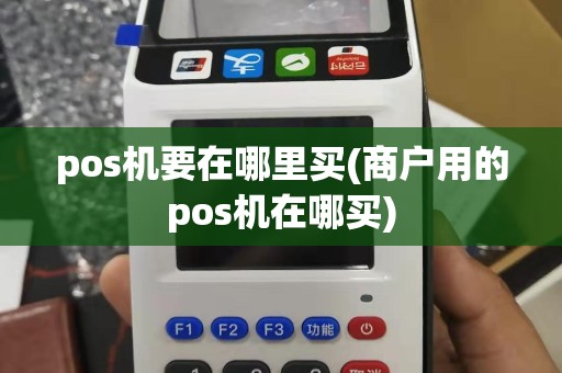 pos机要在哪里买(商户用的pos机在哪买)