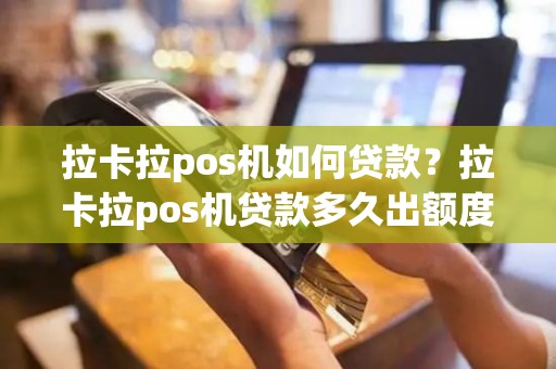 拉卡拉pos机如何贷款？拉卡拉pos机贷款多久出额度