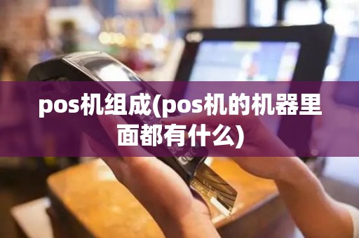 pos机组成(pos机的机器里面都有什么)