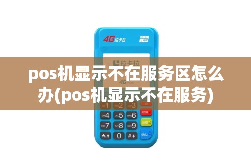 pos机显示不在服务区怎么办(pos机显示不在服务)