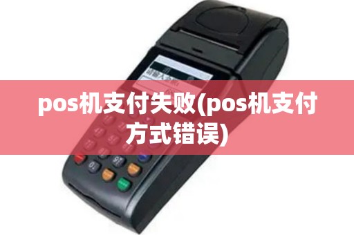 pos机支付失败(pos机支付方式错误)