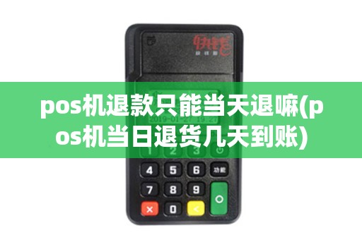 pos机退款只能当天退嘛(pos机当日退货几天到账)