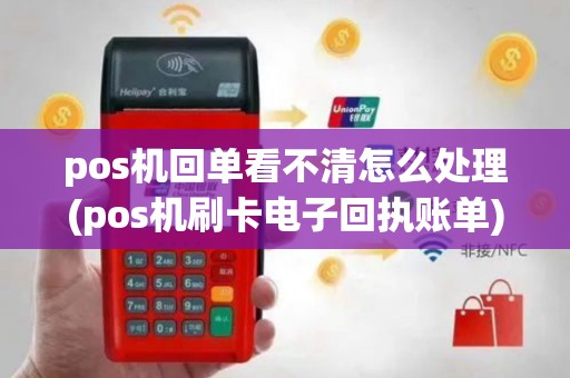 pos机回单看不清怎么处理(pos机刷卡电子回执账单)