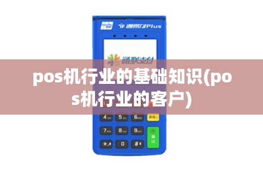 pos机行业的基础知识(pos机行业的客户)