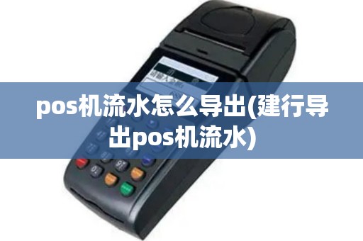 pos机流水怎么导出(建行导出pos机流水)