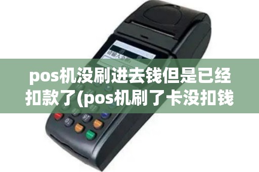 pos机没刷进去钱但是已经扣款了(pos机刷了卡没扣钱)