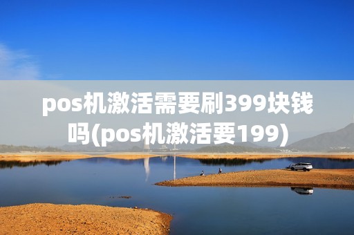 pos机激活需要刷399块钱吗(pos机激活要199)