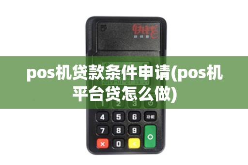 pos机贷款条件申请(pos机平台贷怎么做)