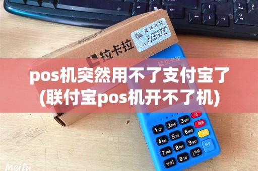 pos机突然用不了支付宝了(联付宝pos机开不了机)