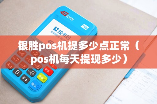 银胜pos机提多少点正常（pos机每天提现多少）