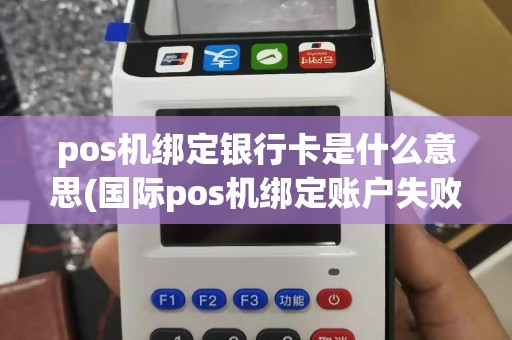 pos机绑定银行卡是什么意思(国际pos机绑定账户失败)