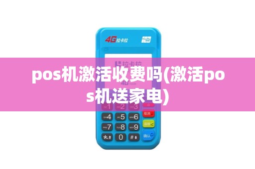 pos机激活收费吗(激活pos机送家电)