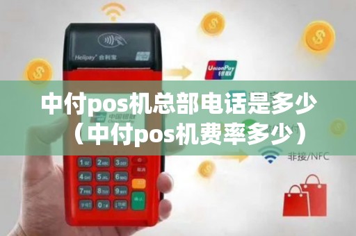 中付pos机总部电话是多少（中付pos机费率多少）