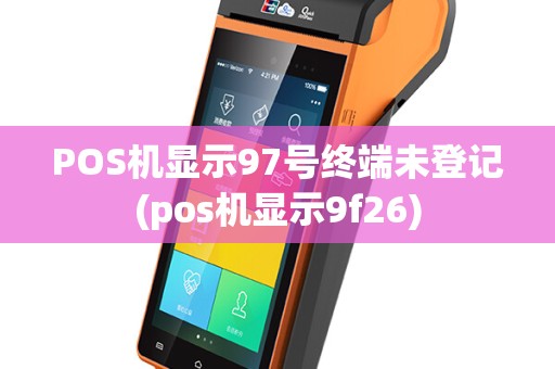 POS机显示97号终端未登记(pos机显示9f26)