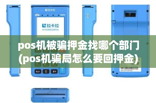 pos机被骗押金找哪个部门(pos机骗局怎么要回押金)