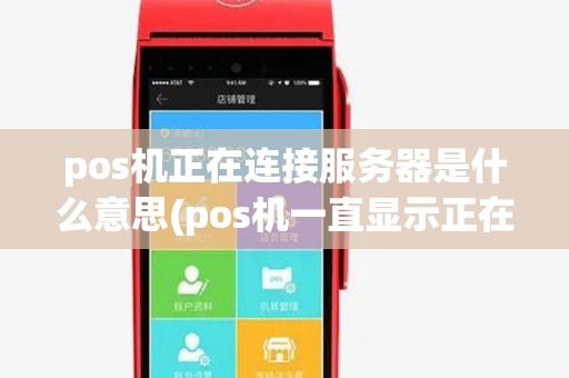 pos机正在连接服务器是什么意思(pos机一直显示正在连接pos中心)