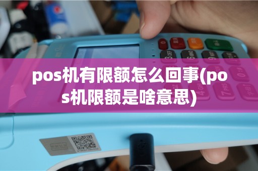 pos机有限额怎么回事(pos机限额是啥意思)