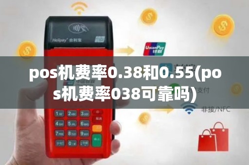 pos机费率0.38和0.55(pos机费率038可靠吗)