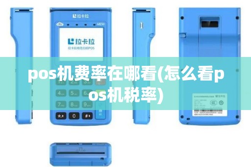 pos机费率在哪看(怎么看pos机税率)
