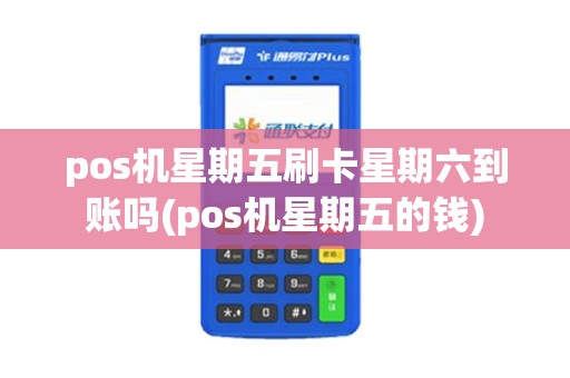 pos机星期五刷卡星期六到账吗(pos机星期五的钱)
