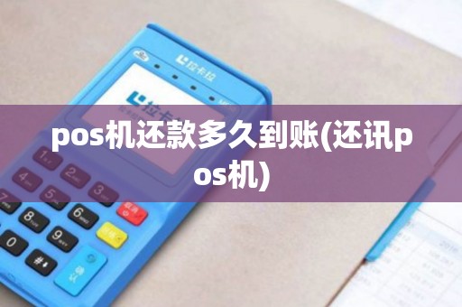 pos机还款多久到账(还讯pos机)