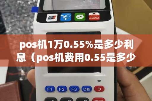 pos机1万0.55%是多少利息（pos机费用0.55是多少）