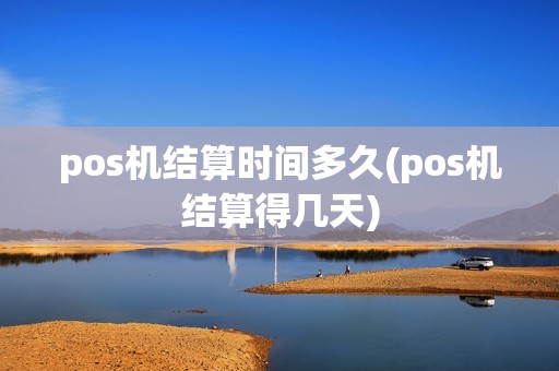 pos机结算时间多久(pos机结算得几天)