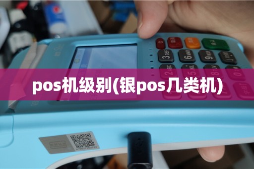 pos机级别(银pos几类机)