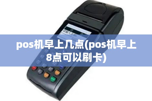 pos机早上几点(pos机早上8点可以刷卡)