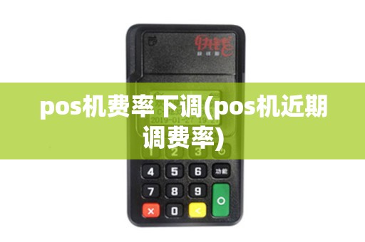 pos机费率下调(pos机近期调费率)