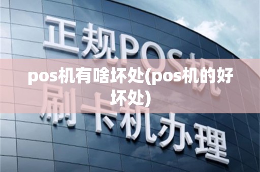 pos机有啥坏处(pos机的好坏处)