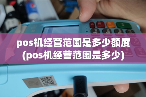 pos机经营范围是多少额度(pos机经营范围是多少)