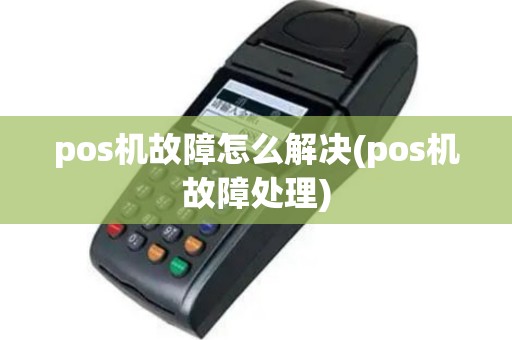 pos机故障怎么解决(pos机故障处理)