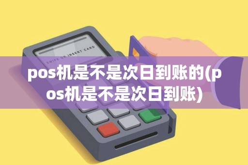pos机是不是次日到账的(pos机是不是次日到账)