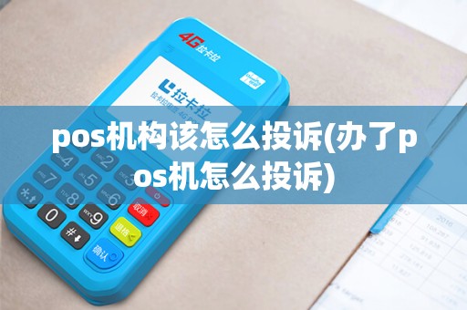 pos机构该怎么投诉(办了pos机怎么投诉)