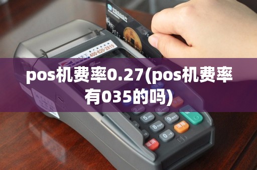 pos机费率0.27(pos机费率有035的吗)