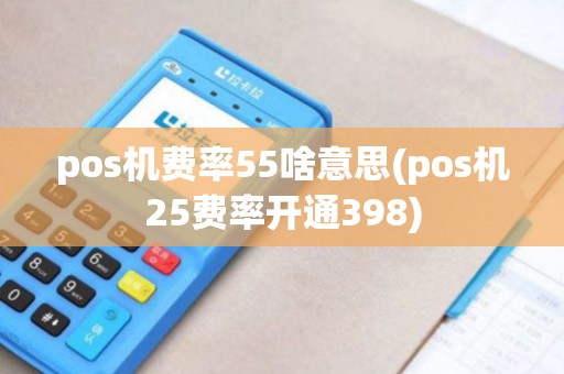 pos机费率55啥意思(pos机25费率开通398)