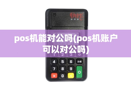 pos机能对公吗(pos机账户可以对公吗)