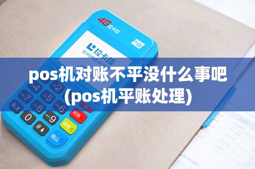 pos机对账不平没什么事吧(pos机平账处理)