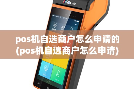 pos机自选商户怎么申请的(pos机自选商户怎么申请)
