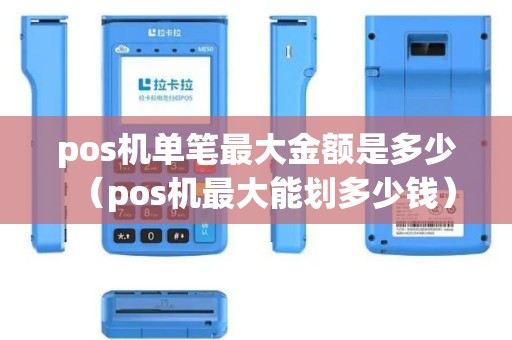 pos机单笔最大金额是多少（pos机最大能划多少钱）