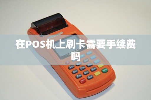 在POS机上刷卡需要手续费吗