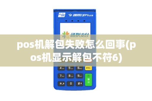 pos机解包失败怎么回事(pos机显示解包不符6)