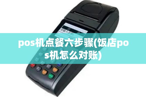 pos机点餐六步骤(饭店pos机怎么对账)