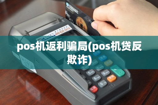 pos机返利骗局(pos机贷反欺诈)