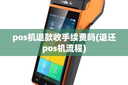 pos机退款收手续费吗(退还pos机流程)