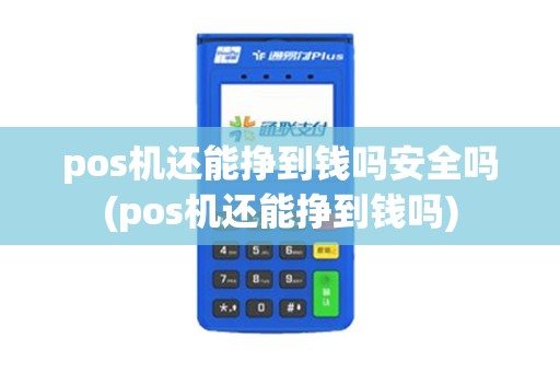 pos机还能挣到钱吗安全吗(pos机还能挣到钱吗)