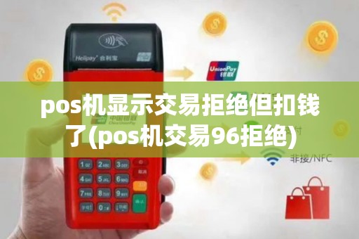 pos机显示交易拒绝但扣钱了(pos机交易96拒绝)